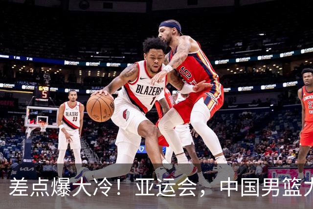 差点爆大冷！亚运会，中国男篮力克沙特，第3支四强！1人6中0低迷